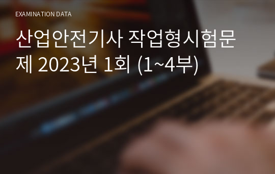 산업안전기사 작업형시험문제 2023년 1회 (1~4부)