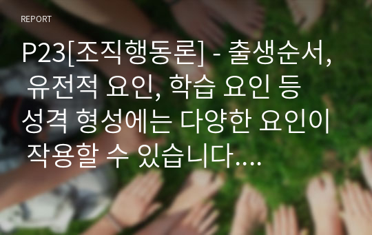 출생순서, 유전적 요인, 학습 요인 등 성격 형성에는 다양한 요인이 작용할 수 있습니다. 그렇다면 영화 및 드라마의 주인공, 또는 역사적 인물의 사례를 통해 성격 형성요인에 대한 자신의 생각을 말씀해 주세요