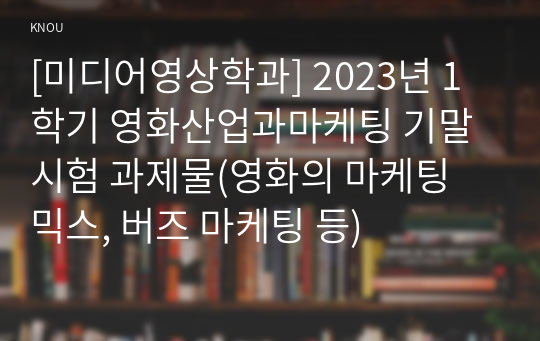 [미디어영상학과] 2023년 1학기 영화산업과마케팅 기말시험 과제물(영화의 마케팅 믹스, 버즈 마케팅 등)