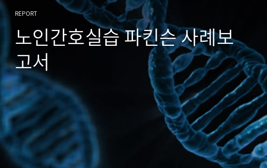 노인간호실습 파킨슨 사례보고서