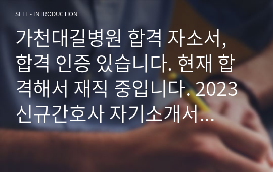 가천대길병원 합격 자소서, 합격 인증 있습니다. 현재 합격해서 재직 중입니다. 2023 신규간호사 자기소개서 항목, 자기소개서