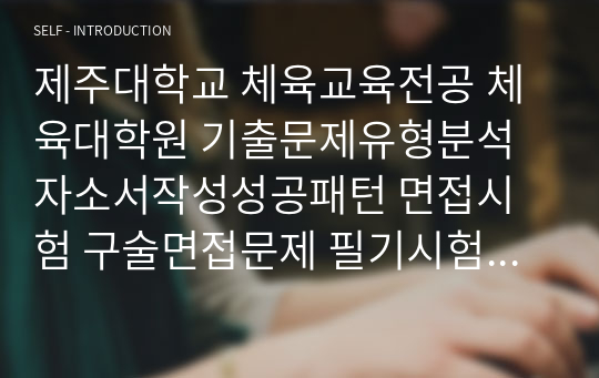 제주대학교 체육교육전공 체육대학원 기출문제유형분석 자소서작성성공패턴 면접시험 구술면접문제 필기시험기출문제 논술문제 지원동기작성요령