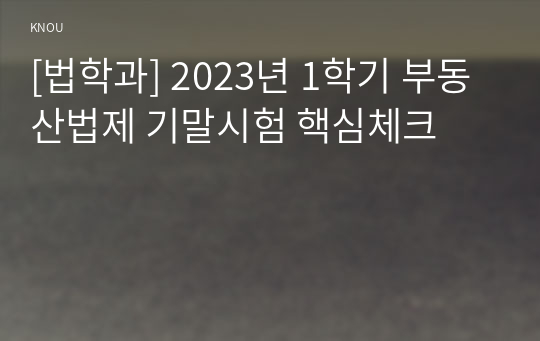 [법학과] 2023년 1학기 부동산법제 기말시험 핵심체크