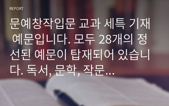 문예창작입문 교과 세특 기재 예문입니다. 모두 28개의 정선된 예문이 탑재되어 있습니다. 독서, 문학, 작문 교과에도 참고할 수 있습니다.