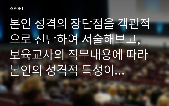 본인 성격의 장단점을 객관적으로 진단하여 서술해보고, 보육교사의 직무내용에 따라 본인의 성격적 특성이 현장에서 어떻게 적용될 수 있을지 기술해 보시오.