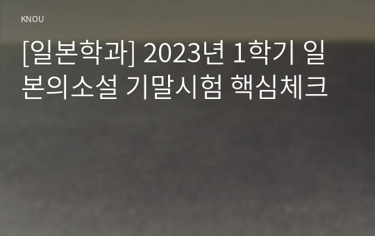 [일본학과] 2023년 1학기 일본의소설 기말시험 핵심체크