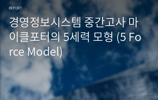 경영정보시스템 중간고사 마이클포터의 5세력 모형 (5 Force Model)