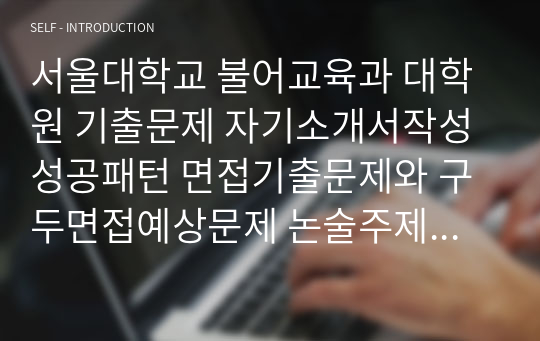 서울대학교 불어교육과 대학원 기출문제 자기소개서작성성공패턴 면접기출문제와 구두면접예상문제 논술주제 연구계획서 견본 연구계획서견본 자소서입력항목분석