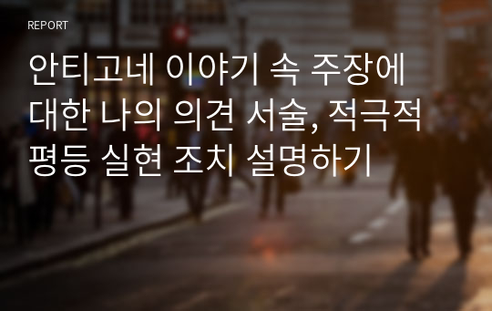 안티고네 이야기 속 주장에 대한 나의 의견 서술, 적극적 평등 실현 조치 설명하기