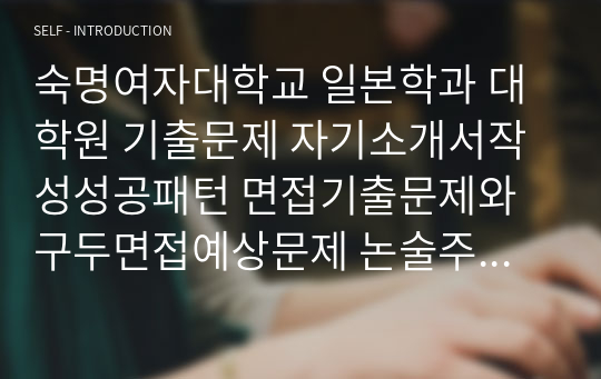 숙명여자대학교 일본학과 대학원 기출문제 자기소개서작성성공패턴 면접기출문제와 구두면접예상문제 논술주제 연구계획서 견본 연구계획서견본 자소서입력항목분석