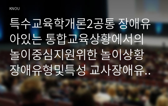 특수교육학개론2공통 장애유아있는 통합교육상황에서의 놀이중심지원위한 놀이상황장애유형및특성 교사장애유아놀이대한 이해및지원방향기술하시오00