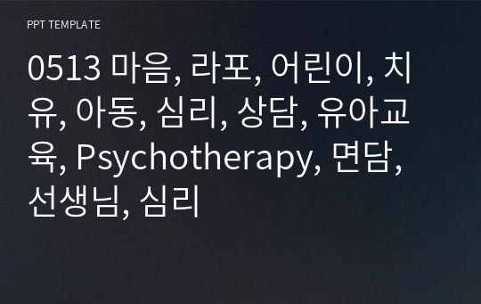 0513 마음, 라포, 어린이, 치유, 아동, 심리, 상담, 유아교육, Psychotherapy, 면담, 선생님, 심리