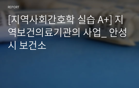 [지역사회간호학 실습 A+] 지역보건의료기관의 사업_ 안성시 보건소