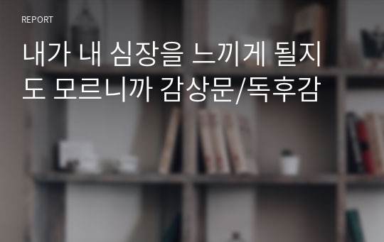 내가 내 심장을 느끼게 될지도 모르니까 감상문/독후감