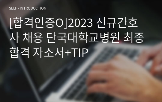 [합격인증O]2023 신규간호사 채용 단국대학교병원 최종합격 자소서+TIP