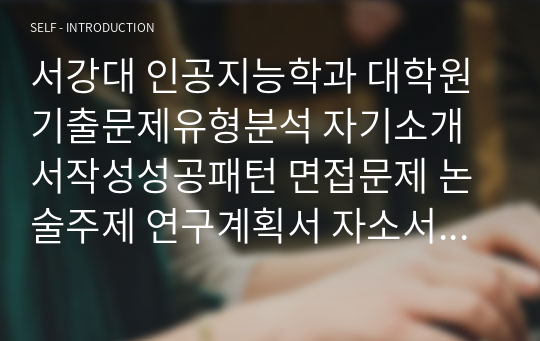 서강대 인공지능학과 대학원 기출문제유형분석 자기소개서작성성공패턴 면접문제 논술주제 연구계획서 자소서입력항목분석 적성문제 연구능력검증문제