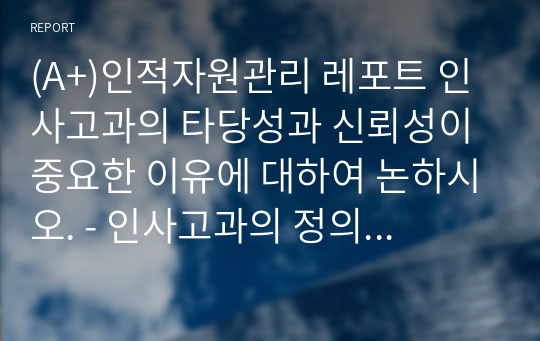 (A+)인적자원관리 레포트 인사고과의 타당성과 신뢰성이 중요한 이유에 대하여 논하시오. - 인사고과의 정의를 정리 - 타당성과 신뢰성에 대한 용어 정리 - 본인이 생각하는 중요한 이유