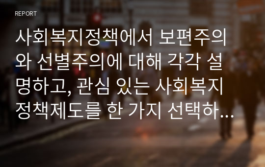 사회복지정책에서 보편주의와 선별주의에 대해 각각 설명하고, 관심 있는 사회복지정책제도를 한 가지 선택하여 간략히 소개해주세요. 이 제도에 대해 보편주의자의 관점에서 주장할 수 있는 입장을 설명해주세요.