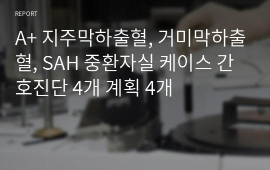 A+ 지주막하출혈, 거미막하출혈, SAH 중환자실 케이스 간호진단 4개 계획 4개