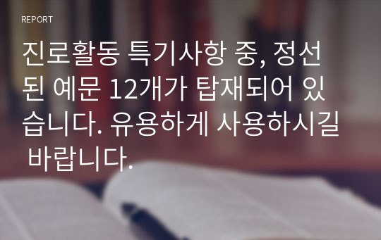 진로활동 특기사항 중, 정선된 예문 12개가 탑재되어 있습니다. 유용하게 사용하시길 바랍니다.