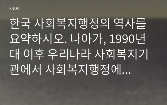 한국 사회복지행정의 역사를 요약하시오. 나아가, 1990년대 이후 우리나라 사회복지기관에서 사회복지행정에 대한 수요가 촉발된 요인과 특히, 최근 사회복지행정 분야의 발전 현황을 알 수 있는 사례를 발굴하고 이를 설명하시오.