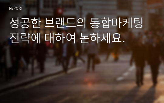 성공한 브랜드의 통합마케팅 전략에 대하여 논하세요.