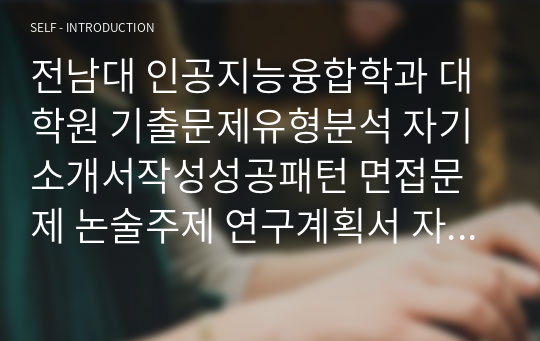 전남대 인공지능융합학과 대학원 기출문제유형분석 자기소개서작성성공패턴 면접문제 논술주제 연구계획서 자소서입력항목분석 적성문제 연구능력검증문제