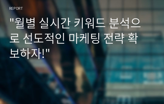 &quot;월별 실시간 키워드 분석으로 선도적인 마케팅 전략 확보하자!&quot;