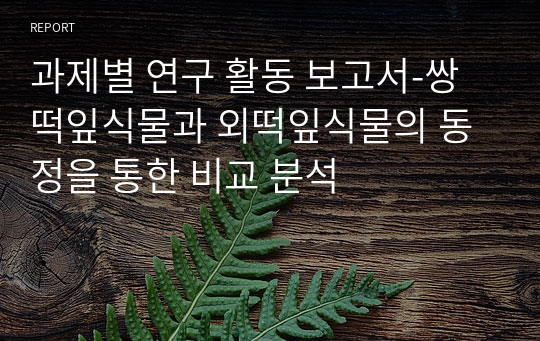 과제별 연구 활동 보고서-쌍떡잎식물과 외떡잎식물의 동정을 통한 비교 분석