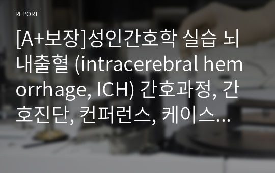 [A+보장]성인간호학 실습 뇌내출혈 (intracerebral hemorrhage, ICH) 간호과정, 간호진단, 컨퍼런스, 케이스스터디 15페이지 자료입니다.