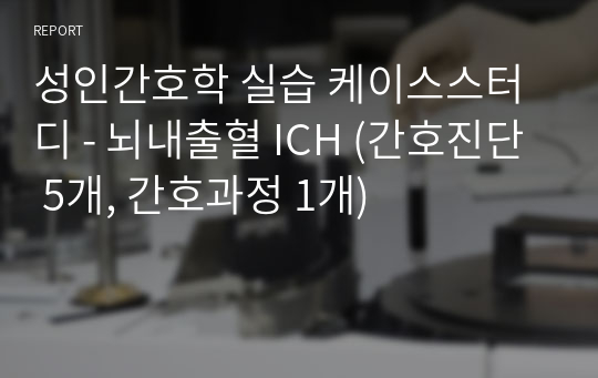 성인간호학 실습 케이스스터디 - 뇌출혈 ICH (간호진단 5개, 간호과정 1개)