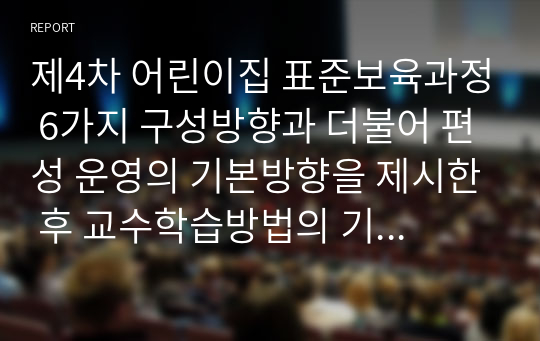 제4차 어린이집 표준보육과정 6가지 구성방향과 더불어 편성 운영의 기본방향을 제시한 후 교수학습방법의 기본원칙과 편성운영에 있어서의 평가방법도 함께 서술해 주십시오.