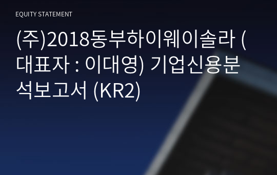 (주)2018동부하이웨이솔라 기업신용분석보고서 (KR2)