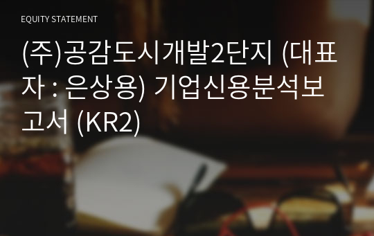 (주)공감도시개발2단지 기업신용분석보고서 (KR2)