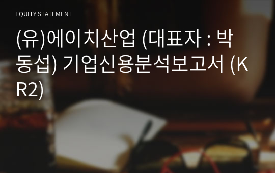 (유)에이치산업 기업신용분석보고서 (KR2)