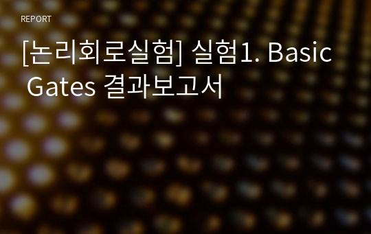 [논리회로실험] 실험1. Basic Gates 결과보고서