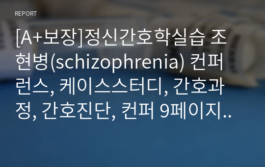 [A+보장]정신간호학실습 조현병(schizophrenia) 컨퍼런스, 케이스스터디, 간호과정, 간호진단, 컨퍼 9페이지 고퀄리티 자료입니다.