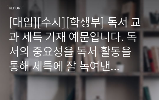 [대입][수시][학생부] 독서 교과 세특 기재 예문입니다. 독서의 중요성을 독서 활동을 통해 세특에 잘 녹여낸 명작입니다. 문장 쓰기가 죽기보다 싫으신 분들이 참고하시면 좋습니다.