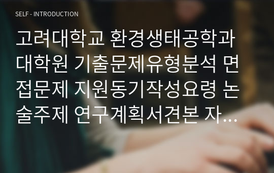 고려대학교 환경생태공학과대학원 기출문제유형분석 면접문제 지원동기작성요령 논술주제 연구계획서견본 자기소개서작성방법