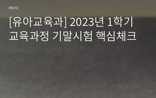 [유아교육과] 2023년 1학기 교육과정 기말시험 핵심체크