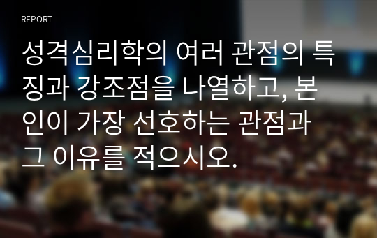 성격심리학의 여러 관점의 특징과 강조점을 나열하고, 본인이 가장 선호하는 관점과 그 이유를 적으시오.