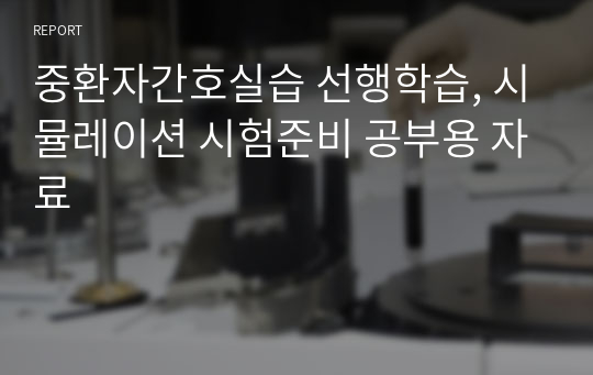 중환자간호실습 선행학습, 시뮬레이션 시험준비 공부용 자료