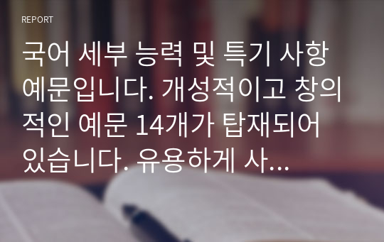 국어 세부 능력 및 특기 사항 예문입니다. 개성적이고 창의적인 예문 14개가 탑재되어 있습니다. 유용하게 사용하시길 바랍니다.