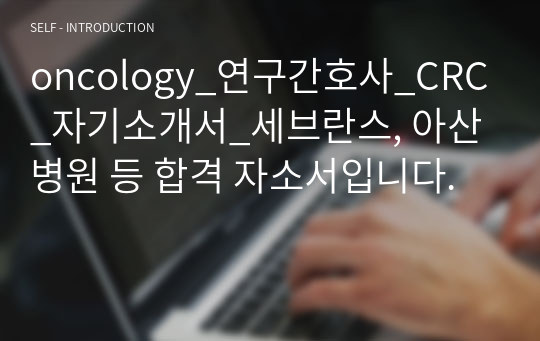 oncology_연구간호사_CRC_자기소개서_세브란스, 아산병원 등 합격 자소서입니다.