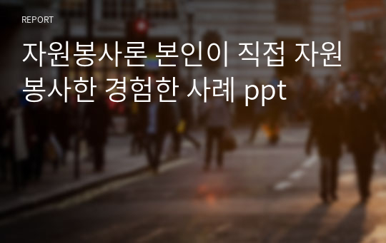 자원봉사론 본인이 직접 자원봉사한 경험한 사례 ppt