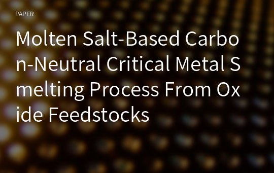 Molten Salt-Based Carbon-Neutral Critical Metal Smelting Process From Oxide Feedstocks