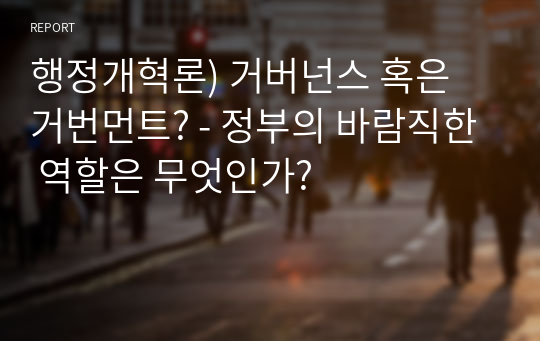 행정개혁론) 거버넌스 혹은 거번먼트? - 정부의 바람직한 역할은 무엇인가?