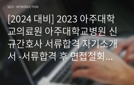 [2024 대비] 2023 아주대학교의료원 아주대학교병원 신규간호사 서류합격 자기소개서 -서류합격 후 면접철회 (합격인증, 스펙O)