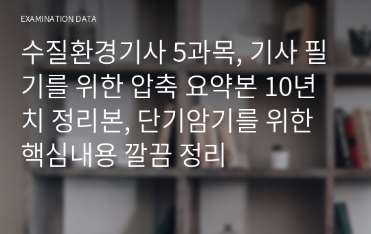 수질환경기사 5과목, 기사 필기를 위한 압축 요약본 10년치 정리본, 단기암기를 위한 핵심내용 깔끔 정리