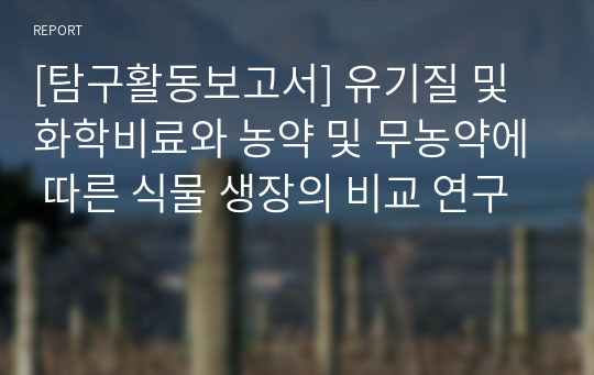 [탐구활동보고서] 유기질 및 화학비료와 농약 및 무농약에 따른 식물 생장의 비교 연구